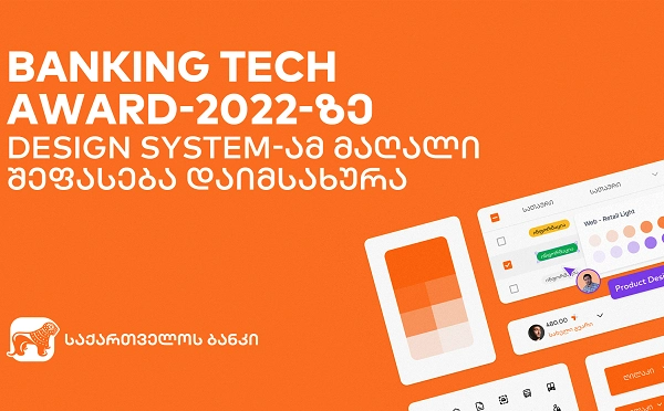 საქართველოს ბანკის Design System- ამ მომხმარებლის საუკეთესო UX/CX გამოცდილებისთვის Banking Tech Awards 2022- ის მაღალი შეფასება დაიმსახურა